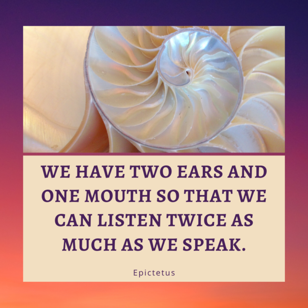 "We have two ears and one mouth so that we can listen twice as much as we speak." - Epictetus. Quote with photo of a shell.